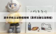 派币手机认证教程视频（派币注册认证教程）