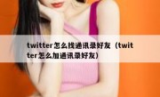 twitter怎么找通讯录好友（twitter怎么加通讯录好友）