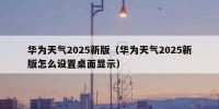 华为天气2025新版（华为天气2025新版怎么设置桌面显示）