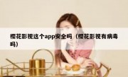 樱花影视这个app安全吗（樱花影视有病毒吗）