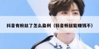 抖音有粉丝了怎么盈利（抖音粉丝能赚钱不）
