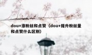 dou+涨粉丝和点赞（dou+提升粉丝量和点赞什么区别）