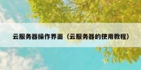 云服务器操作界面（云服务器的使用教程）