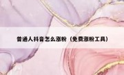 普通人抖音怎么涨粉（免费涨粉工具）
