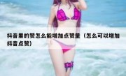 抖音里的赞怎么能增加点赞量（怎么可以增加抖音点赞）