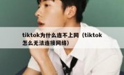 tiktok为什么连不上网（tiktok怎么无法连接网络）