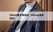 tiktok看不到评论（tiktok没有评论）