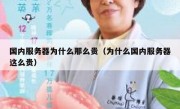 国内服务器为什么那么贵（为什么国内服务器这么贵）