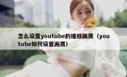 怎么设置youtube的播放画质（youtube如何设置画质）
