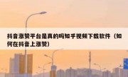 抖音涨赞平台是真的吗知乎视频下载软件（如何在抖音上涨赞）