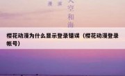 樱花动漫为什么显示登录错误（樱花动漫登录帐号）