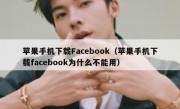 苹果手机下载Facebook（苹果手机下载facebook为什么不能用）