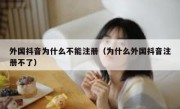 外国抖音为什么不能注册（为什么外国抖音注册不了）