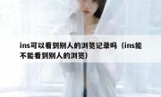 ins可以看到别人的浏览记录吗（ins能不能看到别人的浏览）