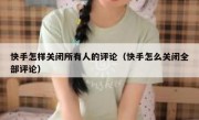 快手怎样关闭所有人的评论（快手怎么关闭全部评论）