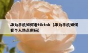 华为手机如何看tiktok（华为手机如何看个人热点密码）