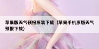 苹果版天气预报原装下载（苹果手机原版天气预报下载）