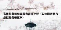 实体服务器和云服务器哪个好（实体服务器与虚拟服务器区别）