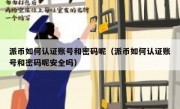 派币如何认证账号和密码呢（派币如何认证账号和密码呢安全吗）