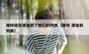 推特将你添加到了他们的列表（推特 添加到列表）