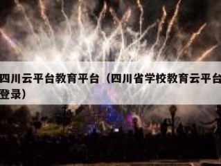 四川云平台教育平台（四川省学校教育云平台登录）