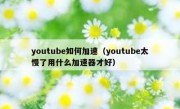 youtube如何加速（youtube太慢了用什么加速器才好）