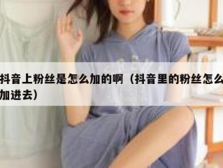 抖音上粉丝是怎么加的啊（抖音里的粉丝怎么加进去）