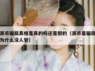 派币骗局真相是真的吗还是假的（派币是骗局为什么没人管）