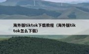 海外版tiktok下载教程（海外版tiktok怎么下载）