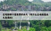 云电脑哪个是免费的永久（有什么云电脑是永久免费的）