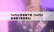 Twitter安卓版下载（twitter安卓版下载百度云）