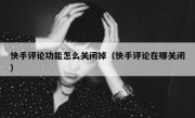 快手评论功能怎么关闭掉（快手评论在哪关闭）