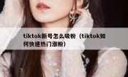 tiktok新号怎么吸粉（tiktok如何快速热门涨粉）