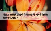 抖音加粉丝团后还收费吗安全吗（抖音加粉丝团有什么好处?）