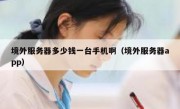 境外服务器多少钱一台手机啊（境外服务器app）