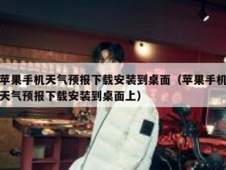 苹果手机天气预报下载安装到桌面（苹果手机天气预报下载安装到桌面上）
