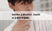 twitter上的naimi（twitter上的约可信吗）