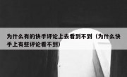 为什么有的快手评论上去看到不到（为什么快手上有些评论看不到）