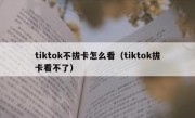 tiktok不拔卡怎么看（tiktok拔卡看不了）