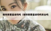 推特需要邀请码吗（推特需要邀请码吗安全吗）