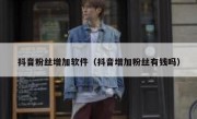 抖音粉丝增加软件（抖音增加粉丝有钱吗）