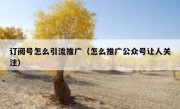 订阅号怎么引流推广（怎么推广公众号让人关注）