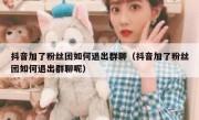 抖音加了粉丝团如何退出群聊（抖音加了粉丝团如何退出群聊呢）