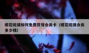 樱花琉璃如何免费获得会员卡（樱花琉璃会员多少钱）