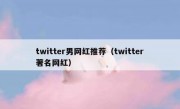 twitter男网红推荐（twitter著名网红）