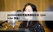 youtube播放界面各图标含义（youtube 界面）