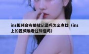 ins视频会有播放记录吗怎么查找（ins上的视频谁看过知道吗）