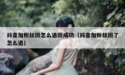 抖音加粉丝团怎么退团成功（抖音加粉丝团了怎么退）