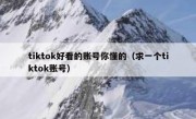 tiktok好看的账号你懂的（求一个tiktok账号）