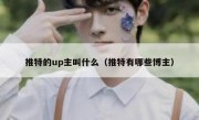 推特的up主叫什么（推特有哪些博主）